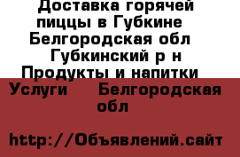 Доставка горячей пиццы в Губкине - Белгородская обл., Губкинский р-н Продукты и напитки » Услуги   . Белгородская обл.